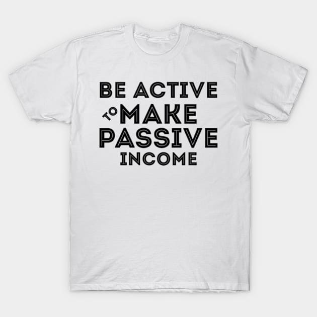 Be Active To Make Passive Income T-Shirt by Worldengine